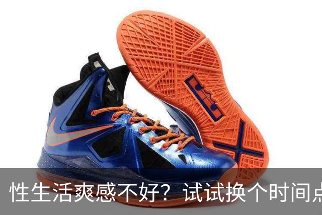 性生活爽感不好?试试换个时间点