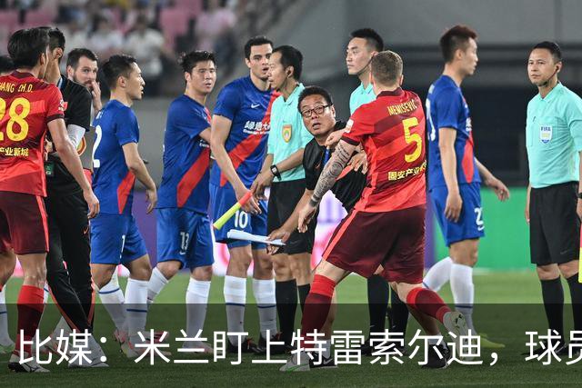 比媒：米兰盯上特雷索尔迪，球员目前估价超5000万欧